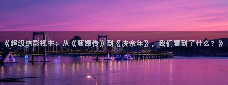 青柠西瓜影院：《超级综影视主：从《甄嬛传》到《庆余年》，我们看到了什么？》